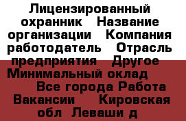 Лицензированный охранник › Название организации ­ Компания-работодатель › Отрасль предприятия ­ Другое › Минимальный оклад ­ 23 000 - Все города Работа » Вакансии   . Кировская обл.,Леваши д.